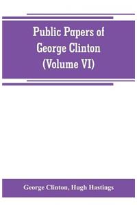 Public papers of George Clinton, first Governor of New York, 1777-1795, 1801-1804 (Volume VI)