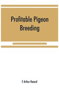 Profitable pigeon breeding; a practical manual explaining how to breed pigeons successfully, --whether as a hobby or as an exclusive business