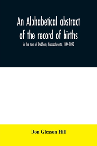 An alphabetical abstract of the record of births, in the town of Dedham, Massachusetts, 1844-1890