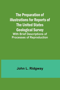 Preparation of Illustrations for Reports of the United States Geological Survey; With Brief Descriptions of Processes of Reproduction
