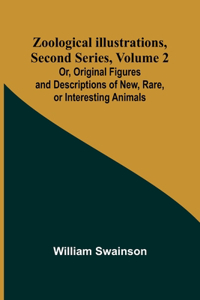 Zoological Illustrations, Second Series, Volume 2; Or, Original Figures and Descriptions of New, Rare, or Interesting Animals