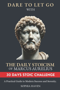 Dare to Let Go with the Daily Stoicism of Marcus Aurelius: A Practical Guide to Modern Success and Serenity. Achieve Inner Peace, Emotional Resilience, and Personal Growth through Ancient Wisdom.