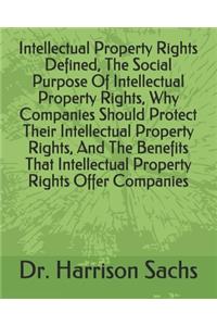 Intellectual Property Rights Defined, The Social Purpose Of Intellectual Property Rights, Why Companies Should Protect Their Intellectual Property Rights, And The Benefits That Intellectual Property Rights Offer Companies