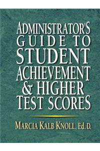 Administrator's Guide to Student Achievement & Higher Test Scores