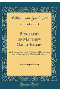 Biography of Matthew Gault Emery: With an Account of the Tributes to His Memory and a Sketch of Mrs. Matthew G. Emery (Classic Reprint)