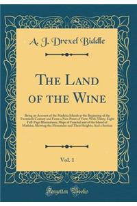 The Land of the Wine, Vol. 1: Being an Account of the Madeira Islands at the Beginning of the Twentieth Century and from a New Point of View; With Thirty-Eight Full-Page Illustrations; Maps of Funchal and of the Island of Madeira, Showing the Mount