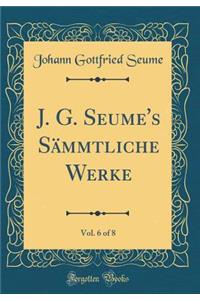 J. G. Seume's SÃ¤mmtliche Werke, Vol. 6 of 8 (Classic Reprint)
