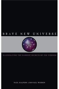 Brave New Universe: Illuminating the Darkest Secrets of the Cosmos