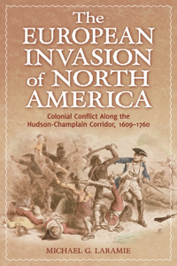The European Invasion of North America: Colonial Conflict Along the Hudson-Champlain Corridor, 1609â "1760