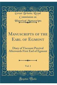 Manuscripts of the Earl of Egmont, Vol. 1: Diary of Viscount Percival Afterwards First Earl of Egmont (Classic Reprint)