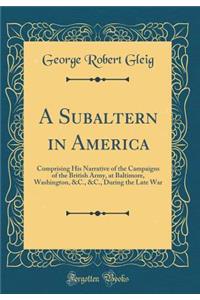 A Subaltern in America: Comprising His Narrative of the Campaigns of the British Army, at Baltimore, Washington, &C., &C., During the Late War (Classic Reprint)