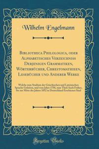 Bibliotheca Philologica, oder Alphabetisches Verzeichniss Derjenigen Grammatiken, Wörterbücher, Chrestomathieen, Lesebücher und Anderer Werke: Welche zum Studium der Griechischen und Lateinischen Sprache Gehören, und vom Jahre 1750, zum Theil Auch