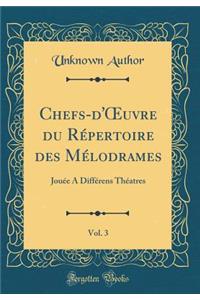 Chefs-d'Oeuvre Du RÃ©pertoire Des MÃ©lodrames, Vol. 3: JouÃ©e a DiffÃ©rens ThÃ©atres (Classic Reprint)