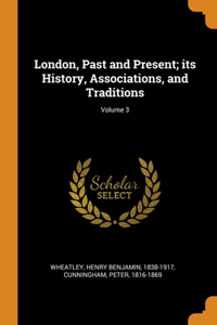 London, Past and Present; its History, Associations, and Traditions; Volume 3