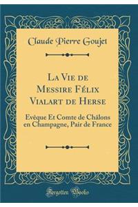 La Vie de Messire Félix Vialart de Herse: Évêque Et Comte de Châlons en Champagne, Pair de France (Classic Reprint)