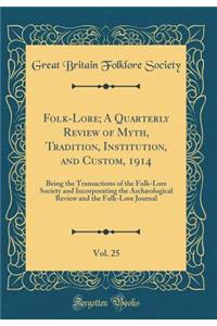 Folk-Lore; A Quarterly Review of Myth, Tradition, Institution, and Custom, 1914, Vol. 25: Being the Transactions of the Folk-Lore Society and Incorporating the Archï¿½ological Review and the Folk-Lore Journal (Classic Reprint): Being the Transactions of the Folk-Lore Society and Incorporating the Archï¿½ological Review and the Folk-Lore Journal (Classic Reprint)