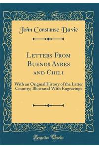 Letters from Buenos Ayres and Chili: With an Original History of the Latter Country; Illustrated with Engravings (Classic Reprint)