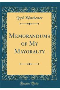 Memorandums of My Mayoralty (Classic Reprint)