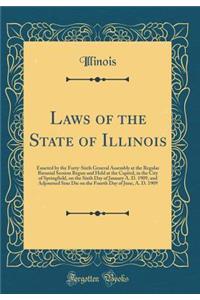 Laws of the State of Illinois: Enacted by the Forty-Sixth General Assembly at the Regular Biennial Session Begun and Held at the Capitol, in the City of Springfield, on the Sixth Day of January A. D. 1909, and Adjourned Sine Die on the Fourth Day o
