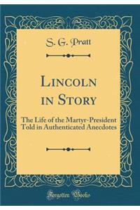 Lincoln in Story: The Life of the Martyr-President Told in Authenticated Anecdotes (Classic Reprint)