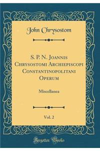 S. P. N. Joannis Chrysostomi Archiepiscopi Constantinopolitani Operum, Vol. 2: Miscellanea (Classic Reprint)