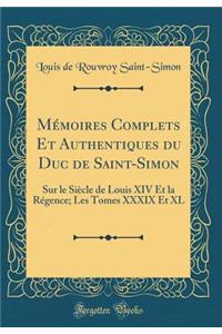 MÃ©moires Complets Et Authentiques Du Duc de Saint-Simon: Sur Le SiÃ¨cle de Louis XIV Et La RÃ©gence; Les Tomes XXXIX Et XL (Classic Reprint)