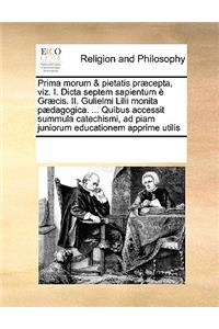 Prima Morum & Pietatis Præcepta, Viz. I. Dicta Septem Sapientum È Græcis. II. Gulielmi LILII Monita Pædagogica. ... Quibus Accessit Summula Catechismi, Ad Piam Juniorum Educationem Apprime Utilis