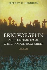 Eric Voegelin and the Problem of Christian Political Order: Volume 1