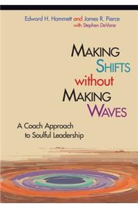 Making Shifts Without Making Waves: A Coach Approach to Soulful Leadership: A Coach Approach to Soulful Leadership