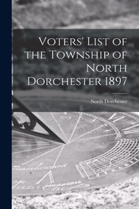 Voters' List of the Township of North Dorchester 1897 [microform]