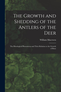 Growth and Shedding of the Antlers of the Deer; the Histological Phenomena and Their Relation to the Growth of Bone