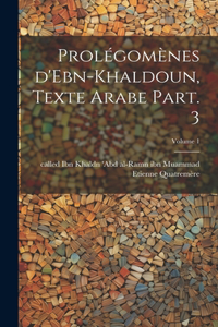 Prolégomènes d'Ebn-Khaldoun, texte Arabe Part. 3; Volume 1