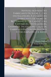 Manuel-Agenda Des Fabricants De Sucre Et Des Distillateurs, À L'usage Des Fabricants De Sucre De Betteraves Et De Cannes, Des Raffineurs, Distillateurs, Chimistes, Ingénieurs, Chefs De Fabrication, Contre-Maitres Et Des Émployés De Régie
