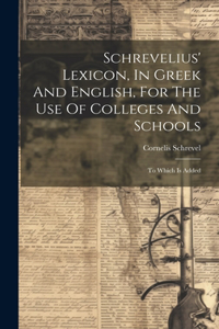 Schrevelius' Lexicon, In Greek And English, For The Use Of Colleges And Schools