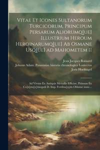 Vitae et icones sultanorum Turcicorum, principum Persarum aliorumq[ue] illustrium heroum heroinarumq[ue] ab Osmane usq[ue] ad Mahometem II