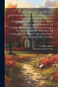 Genève Religieuse Au Dix-neuvième Siècle Ou Tableau Des Faits Qui Depuis 1815 Ont Accompagné Dans Cette Ville Le Développement De L'individualisme Ecclésiastique Du Réveil Mis En Regard De L'ancien Système Théocratique De L'eglise De Calvin...