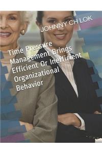 Time Pressure Management Brings Efficient Or Inefficient Organizational Behavior