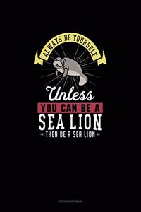 Always Be Yourself Unless You Can Be A Sea Lion Then Be A Sea Lion