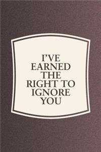 I've Earned The Right To Ignore You