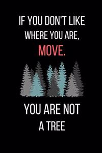 If You Don't Like Where You Are, Move. You Are Not A Tree