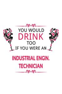 You Would Drink Too If You Were An Industrial Engin. Technician