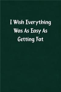 I Wish Everything Was as Easy as Getting Fat