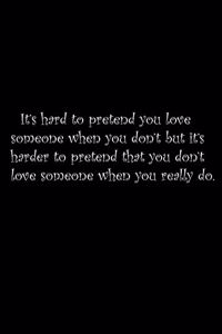 It's hard to pretend you love someone when you don't, but it's harder to pretend that you don't love someone when you really do.