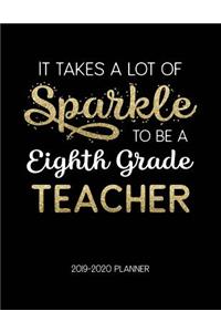 It Takes A Lot Of Sparkle To Be A Eighth Grade Teacher 2019-2020 Planner: Dated Weekly Lesson Planner with Calendar & Vertical Days