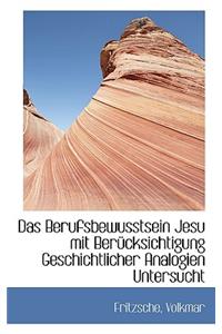 Das Berufsbewusstsein Jesu Mit Berucksichtigung Geschichtlicher Analogien Untersucht