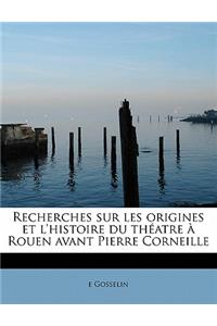 Recherches Sur Les Origines Et l'Histoire Du Théatre À Rouen Avant Pierre Corneille