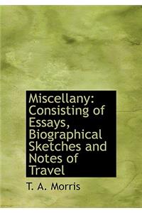 Miscellany: Consisting of Essays, Biographical Sketches and Notes of Travel: Consisting of Essays, Biographical Sketches and Notes of Travel