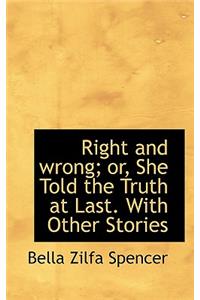Right and Wrong; Or, She Told the Truth at Last. with Other Stories