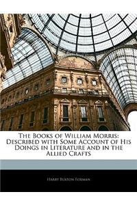 The Books of William Morris: Described with Some Account of His Doings in Literature and in the Allied Crafts