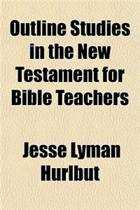 Outline Studies in the New Testament for Bible Teachers